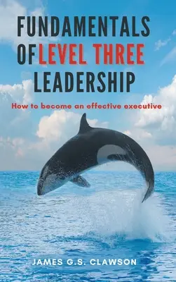 Základy vedení třetí úrovně: Jak se stát efektivním vedoucím pracovníkem - Fundamentals of Level Three Leadership: How to Become an Effective Executive