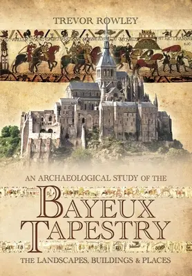 Archeologická studie o tapisérii z Bayeux: Krajiny, stavby a místa - An Archaeological Study of the Bayeux Tapestry: The Landscapes, Buildings and Places