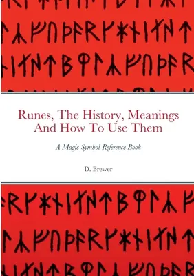 Runy, historie, významy a jak je používat: Příručka magických symbolů - Runes, The History, Meanings And How To Use Them: A Magic Symbol Reference Book