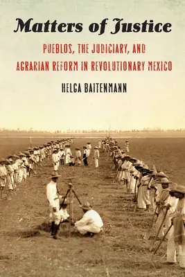 Záležitosti spravedlnosti: Pueblům, soudnictví a agrární reformě v revolučním Mexiku. - Matters of Justice: Pueblos, the Judiciary, and Agrarian Reform in Revolutionary Mexico