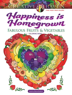 Creative Haven Štěstí je domácí: Báječné omalovánky ovoce a zeleniny - Creative Haven Happiness Is Homegrown: Fabulous Fruits & Vegetables Coloring Book