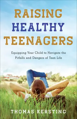 Výchova zdravých teenagerů: Vydejte se na cestu, která vám pomůže zvládnout nástrahy a nebezpečí života dospívajících. - Raising Healthy Teenagers: Equipping Your Child to Navigate the Pitfalls and Dangers of Teen Life