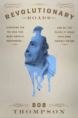 Revoluční cesty: a všechna místa, kde se to mohlo zvrtnout. - Revolutionary Roads: Searching for the War That Made America Independent...and All the Places It Could Have Gone Terribly Wrong