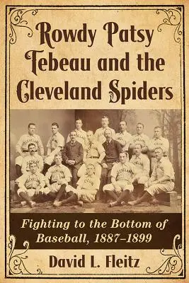 Rowdy Patsy Tebeau and the Cleveland Spiders (Rowdy Patsy Tebeau a Clevelandští pavouci): V letech 1887-1899 bojovali na baseballovém dně. - Rowdy Patsy Tebeau and the Cleveland Spiders: Fighting to the Bottom of Baseball, 1887-1899