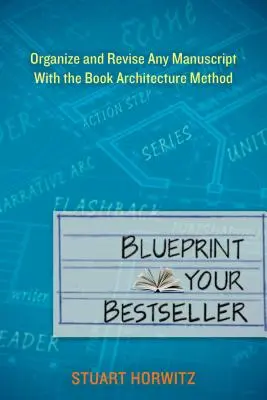Plánujte svůj bestseller: Uspořádejte a přepracujte jakýkoli rukopis pomocí metody Book Architecture - Blueprint Your Bestseller: Organize and Revise Any Manuscript with the Book Architecture Method