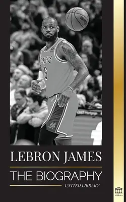 LeBron James: LeBron: Životopis chlapce, který sliboval, že se stane miliardovou basketbalovou superstar NBA - LeBron James: The Biography of a Boy that Promised to Become a Billion-Dollar NBA Basketball Superstar