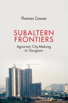 Subalterní hranice: Agrární vytváření města v Gurgaonu - Subaltern Frontiers: Agrarian City-Making in Gurgaon