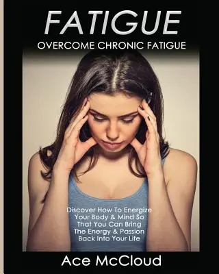 Únava: Překonejte chronickou únavu: Objevte, jak dodat energii svému tělu a mysli, abyste dokázali vrátit energii a vášeň. - Fatigue: Overcome Chronic Fatigue: Discover How To Energize Your Body & Mind So That You Can Bring The Energy & Passion Back In