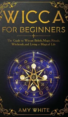 Wicca pro začátečníky: Průvodce wiccanskou vírou, magií, rituály, čarodějnictvím a magickým životem pro začátečníky. - Wicca For Beginners: The Guide to Wiccan Beliefs, Magic, Rituals, Witchcraft, and Living a Magical Life