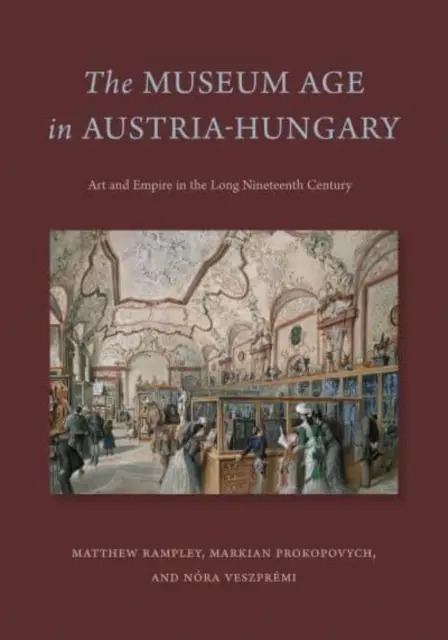 Muzejní věk v Rakousku-Uhersku: Umění a impérium v dlouhém devatenáctém století - The Museum Age in Austria-Hungary: Art and Empire in the Long Nineteenth Century