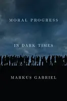 Morální pokrok v temných časech: Univerzální hodnoty pro 21. století - Moral Progress in Dark Times: Universal Values for the 21st Century