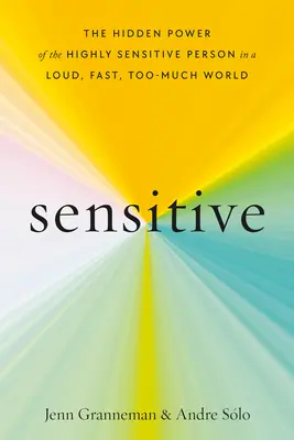 Sensitive: Skrytá síla vysoce citlivé osoby v hlučném, rychlém a příliš roztěkaném světě. - Sensitive: The Hidden Power of the Highly Sensitive Person in a Loud, Fast, Too-Much World