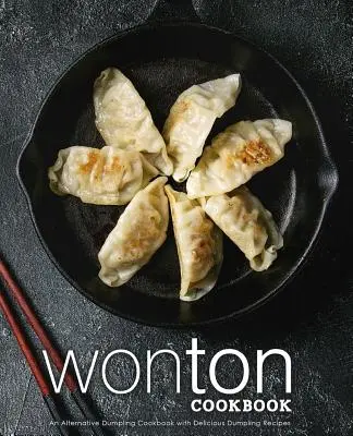 Wonton Cookbook: Kuchařka s lahodnými recepty na knedlíky: alternativní kuchařka s lahodnými recepty na knedlíky (2. vydání) - Wonton Cookbook: An Alternative Dumpling Cookbook with Delicious Dumpling Recipes (2nd Edition)