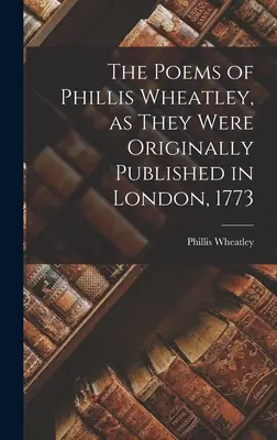 The Poems of Phillis Wheatley, as They Were Originally Published in London, 1773 (Básně Phillis Wheatleyové, jak byly původně vydány v Londýně, 1773) - The Poems of Phillis Wheatley, as They Were Originally Published in London, 1773