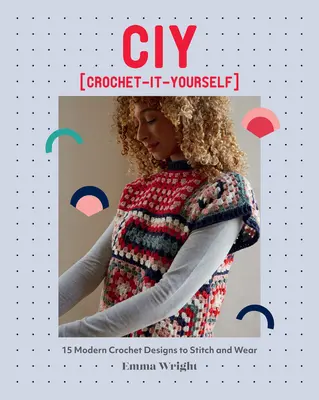Ciy: Háčkování pro vlastní potřebu: 15 moderních háčkovaných vzorů, které můžete háčkovat a nosit. - Ciy: Crochet-It-Yourself: 15 Modern Crochet Designs to Stitch and Wear