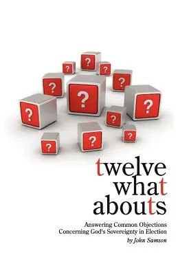 Dvanáct co se děje: Odpovědi na běžné námitky týkající se Boží svrchovanosti při volbě - Twelve What Abouts: Answering Common Objections Concerning God's Sovereignty in Election