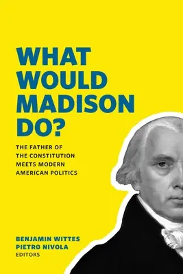 Co by udělal Madison?: Otec ústavy se setkává s moderní americkou politikou. - What Would Madison Do?: The Father of the Constitution Meets Modern American Politics