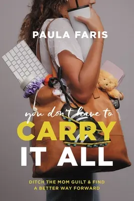 Nemusíš nosit všechno: Zbavte se pocitu viny a najděte lepší cestu vpřed. - You Don't Have to Carry It All: Ditch the Mom Guilt and Find a Better Way Forward