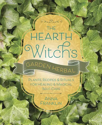 Bylinná zahrada čarodějky z krbu: Květinová čarodějnice: rostliny, recepty a rituály pro léčení a magickou sebepéči - The Hearth Witch's Garden Herbal: Plants, Recipes & Rituals for Healing & Magical Self-Care
