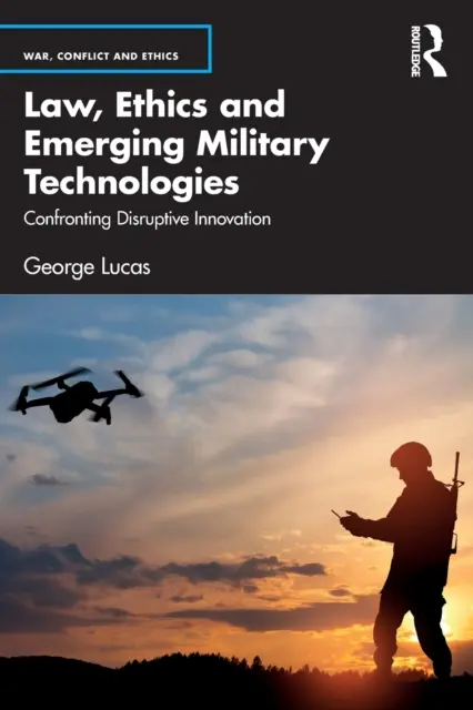 Právo, etika a nové vojenské technologie: Konfrontace s převratnými inovacemi - Law, Ethics and Emerging Military Technologies: Confronting Disruptive Innovation