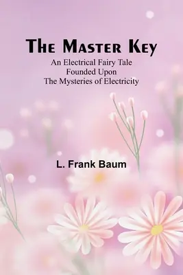 Hlavní klíč; elektrická pohádka založená na tajemstvích elektřiny - The Master Key; An Electrical Fairy Tale Founded Upon the Mysteries of Electricity