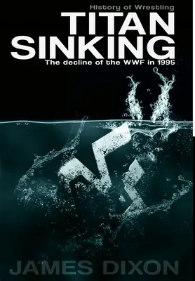 Titan Sinking: Úpadek WWF v roce 1995 (vázané vydání) - Titan Sinking: The decline of the WWF in 1995 (Hardback)