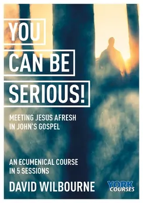 Můžeš to myslet vážně! Nové setkání s Ježíšem v Janově evangeliu: York Courses - You Can Be Serious! Meeting Jesus Afresh in John's Gospel: York Courses
