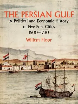 Perský záliv: Politické a hospodářské dějiny pěti přístavních měst v letech 1500-1730. - The Persian Gulf: A Political and Economic History of Five Port Cities 1500-1730