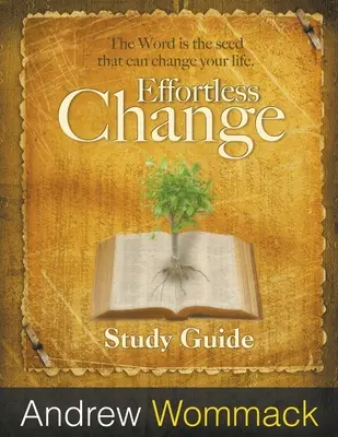 Studijní příručka Změna bez námahy: Slovo je semínko, které může změnit váš život. - Effortless Change Study Guide: The Word is the seed that can change your life.