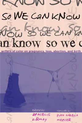 Abychom věděli: Víme, jak se cítíme, když se nám podaří zjistit, co je to těhotenství, ztráta, potrat a porod. - So We Can Know: Writers of Color on Pregnancy, Loss, Abortion, and Birth