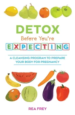 Detox před očekáváním: Očistný program, který připraví vaše tělo na těhotenství. - Detox Before You're Expecting: A Cleansing Program to Prepare Your Body for Pregnancy
