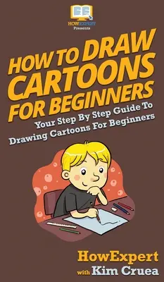 Jak kreslit karikatury pro začátečníky: Kreslení karikatur pro začátečníky: průvodce krok za krokem Jak kreslit karikatury? - How To Draw Cartoons For Beginners: Your Step By Step Guide To Drawing Cartoons For Beginners
