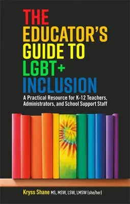 Průvodce pedagoga inkluzí Lgbt+: Praktická příručka pro učitele, administrátory a školní pomocný personál K-12 škol - The Educator's Guide to Lgbt+ Inclusion: A Practical Resource for K-12 Teachers, Administrators, and School Support Staff
