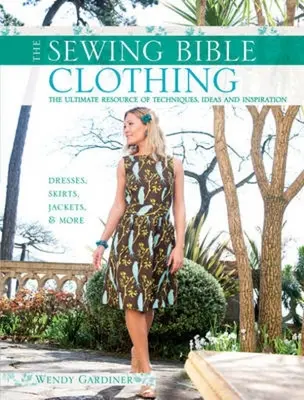 Šicí bible: Šití oděvů: dokonalý zdroj technik, nápadů a inspirace - Sewing Bible: Clothing: The Ultimate Resource of Techniques, Ideas and Inspiration