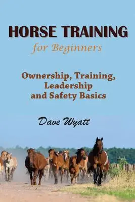 Výcvik koní pro začátečníky: Koně: Vlastnictví, výcvik, vedení a základy bezpečnosti - Horse Training for Beginners: Ownership, Training, Leadership and Safety Basics