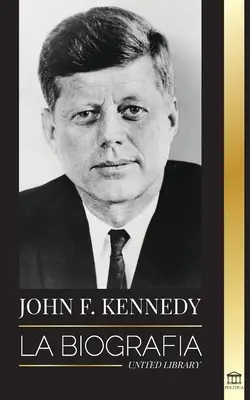 John F. Kennedy: Životopis - Americké století prezidentství JFK, jeho zavraždění a trvalý odkaz - John F. Kennedy: La biografa - El siglo americano de la presidencia de JFK, su asesinato y su legado duradero