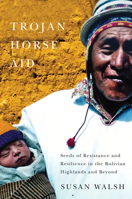 Pomoc trojského koně: Semínka odporu a odolnosti na bolivijské vysočině a v dalších oblastech - Trojan-Horse Aid: Seeds of Resistance and Resilience in the Bolivian Highlands and Beyond