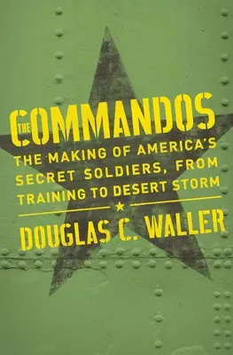 Commandos: Vytváření amerických tajných vojáků od výcviku po pouštní bouři - Commandos: The Making of America's Secret Soldiers, from Training to Desert Storm