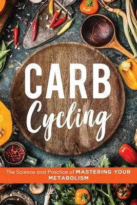 Cyklistika v karbonu: Vědecké a praktické postupy, jak ovládnout svůj metabolismus - Carb Cycling: The Science and Practice of Mastering Your Metabolism