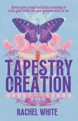 Tapiserie stvoření: Tkanice: Oživte svou prvotní a božskou tvořivost, aby se celý váš život stal největším uměleckým dílem. - Tapestry of Creation: Revive your primal and divine creativity to make your entire life your greatest work of art