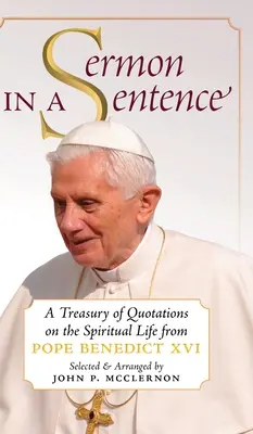 Kázání v jedné větě: Benedikta XVI.: Pokladnice citátů o duchovním životě. - Sermon in a Sentence: A Treasury of Quotations on the Spiritual Life From Pope Benedict XVI