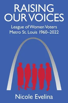Zvyšujeme hlasy: Louis 1960-2022: Liga žen voliček v metropoli St. - Raising Our Voices: League of Women Voters Metro St. Louis 1960-2022