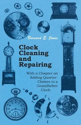Čištění a oprava hodin - s kapitolou o přidávání čtvrťových hodin do dědečkových hodin - Clock Cleaning and Repairing - With a Chapter on Adding Quarter-Chimes to a Grandfather Clock