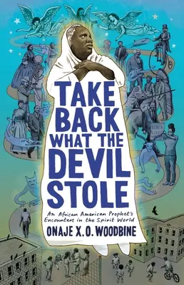 Vezměte si zpět, co ďábel ukradl: O. Woodbine Onaje X. O. (Phillips Academy): Setkání afroamerického proroka ve světě duchů (An African American Prophet's Encounters in the Spirit World) - Take Back What the Devil Stole: An African American Prophet's Encounters in the Spirit World (Woodbine Onaje X. O. (Phillips Academy))