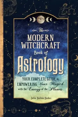 Moderní čarodějnická kniha astrologie: Kniha: Kompletní průvodce pro posílení vaší magie pomocí energie planet - The Modern Witchcraft Book of Astrology: Your Complete Guide to Empowering Your Magick with the Energy of the Planets