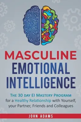 Mužská emoční inteligence: Vychytávky: 30denní program mistrovství v oblasti EI pro zdravý vztah k sobě samému, partnerovi, přátelům a kolegům - Masculine Emotional Intelligence: The 30 Day EI Mastery Program for a Healthy Relationship with Yourself, Your Partner, Friends, and Colleagues