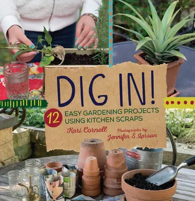 Dig In!: 12 snadných zahradnických projektů s využitím kuchyňských zbytků - Dig In!: 12 Easy Gardening Projects Using Kitchen Scraps