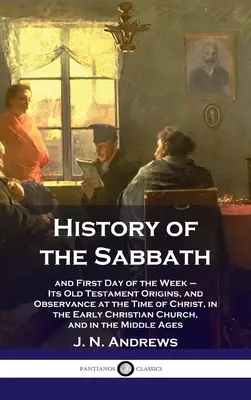 Dějiny soboty: a první den v týdnu - její starozákonní původ a dodržování v době Kristově, v raně křesťanské Ch - History of the Sabbath: and First Day of the Week - Its Old Testament Origins, and Observance at the Time of Christ, in the Early Christian Ch