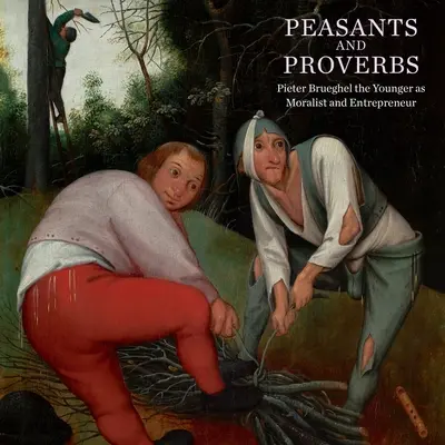 Sedláci a přísloví: Pieter Brueghel mladší jako moralista a podnikatel - Peasants and Proverbs: Pieter Brueghel the Younger as Moralist and Entrepreneur