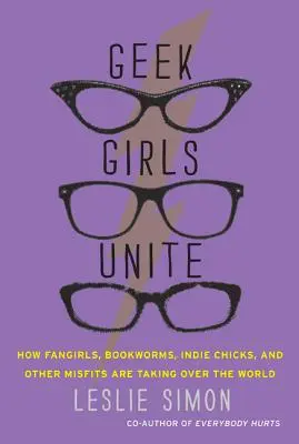 Geek Girls Unite: How Fangirls, Bookworms, Indie Chicks, and Other Misfits Are Taking Over the World (Geekové spojte se: Jak fangirls, knihomolové, nezávislé kočky a další ztroskotanci ovládají svět) - Geek Girls Unite: How Fangirls, Bookworms, Indie Chicks, and Other Misfits Are Taking Over the World